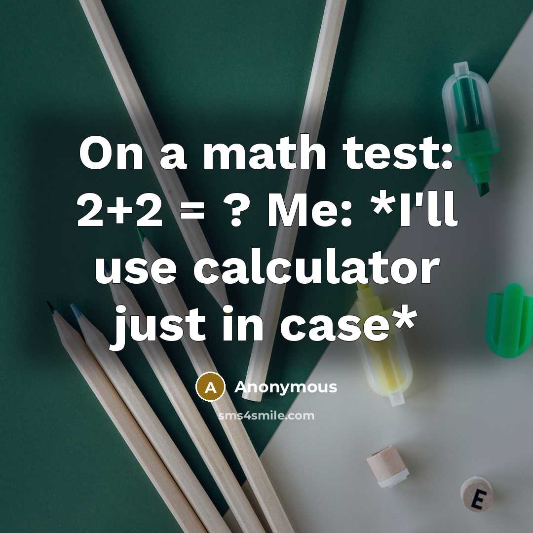 “On a math test: 2+2 = ? Me: *I'll use calculator just in case*” quote by Anonymous