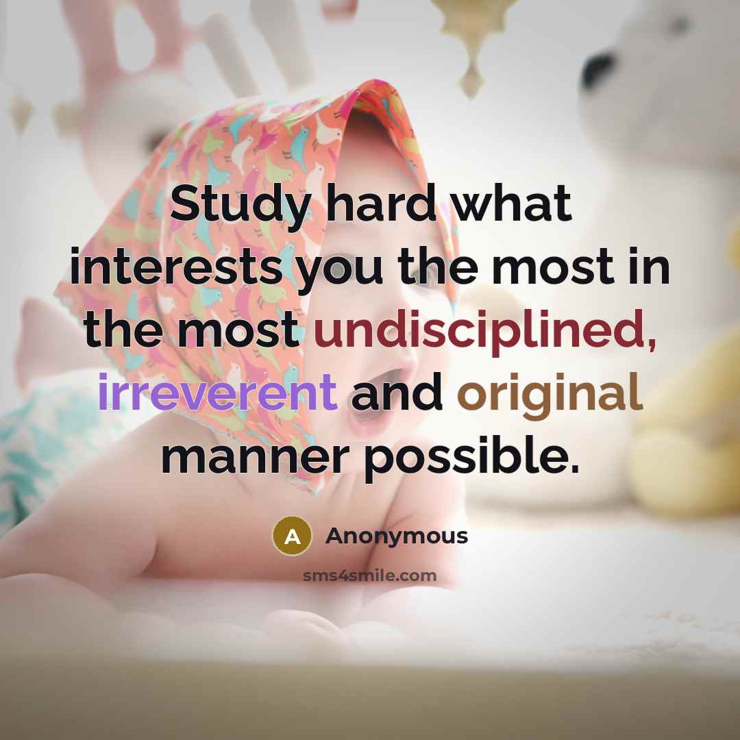 “Study hard what interests you the most in the most undisciplined, irreverent and original manner possible.” quote by Anonymous