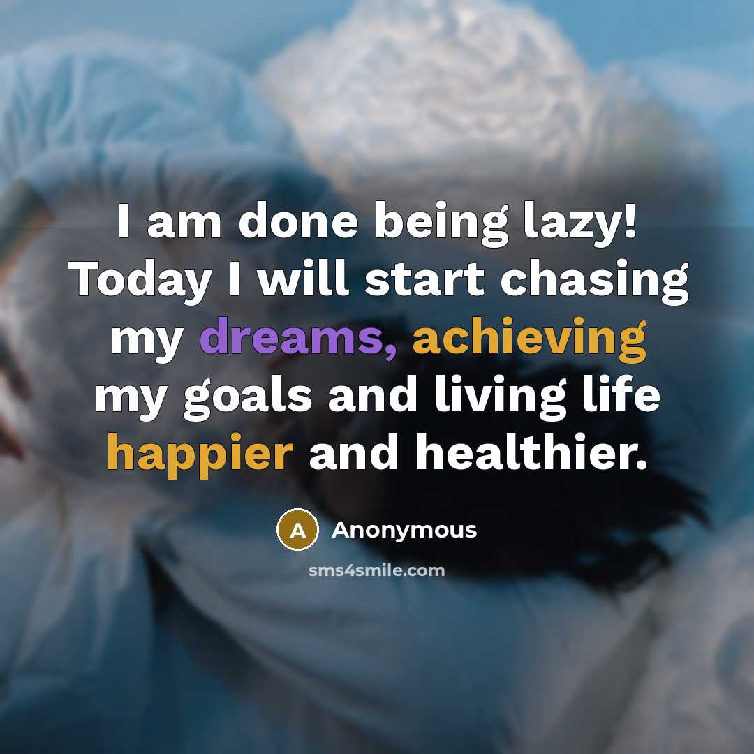 “I am done being lazy! Today I will start chasing my dreams, achieving my goals and living life happier and healthier.” quote by Anonymous