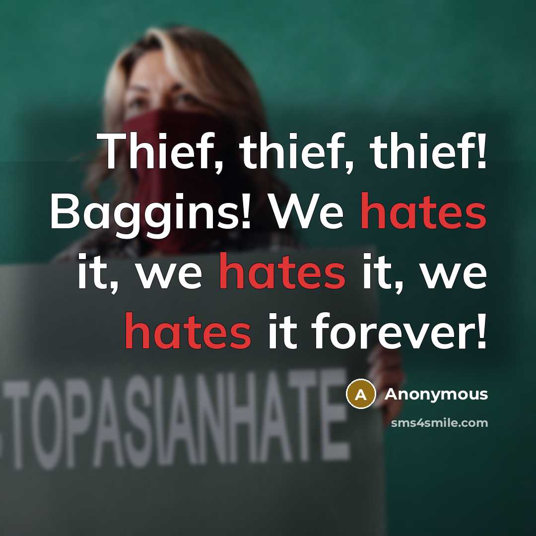 “Thief, thief, thief! Baggins! We hates it, we hates it, we hates it forever!” quote by Anonymous