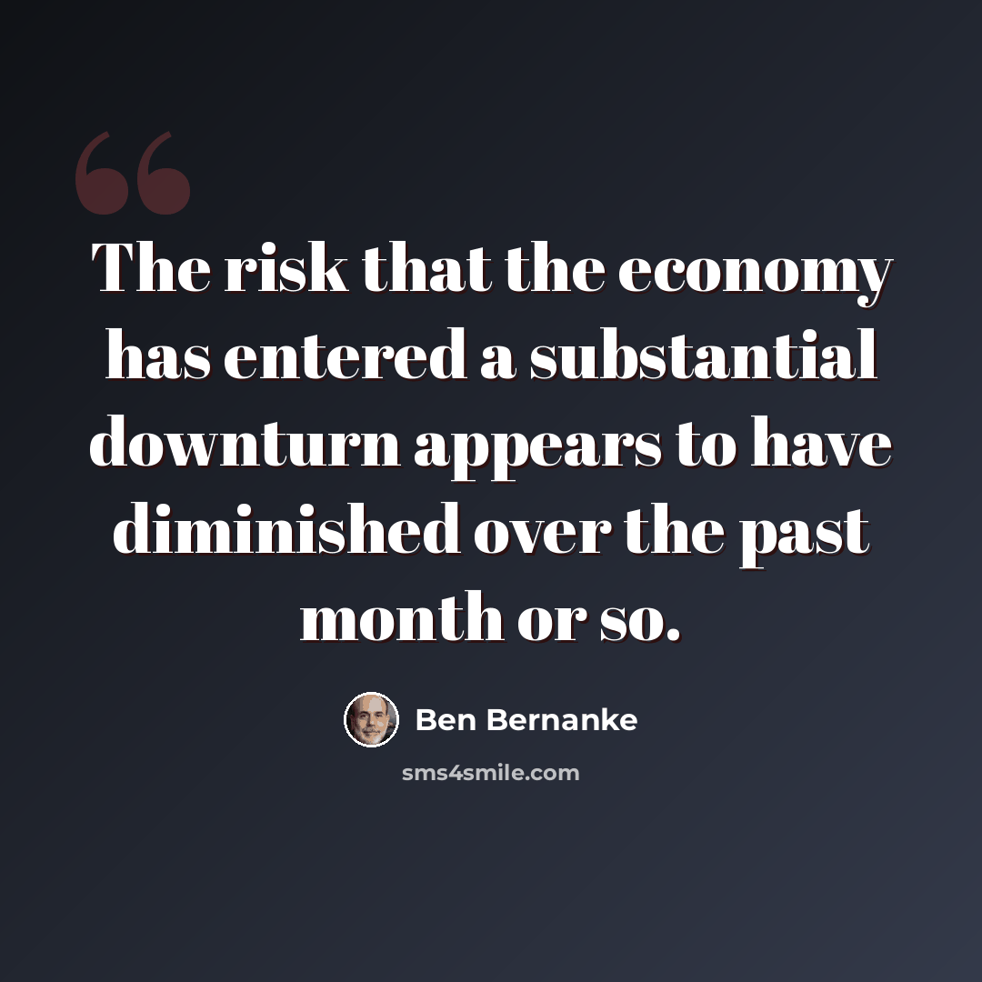 “The risk that the economy has entered a substantial downturn appears to have diminished over the past month or so.” quote by Ben Bernanke