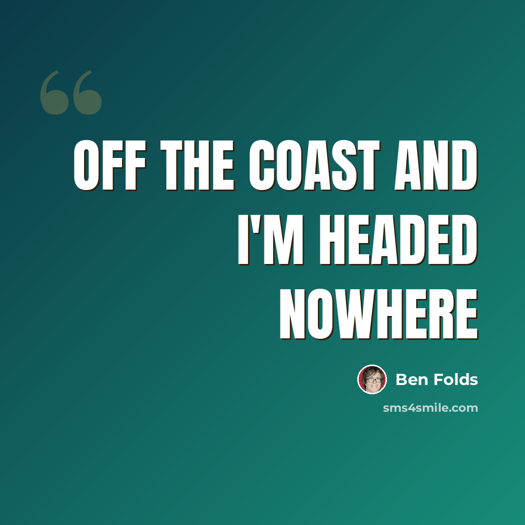 “Off the coast and I'm headed nowhere” quote by Ben Folds
