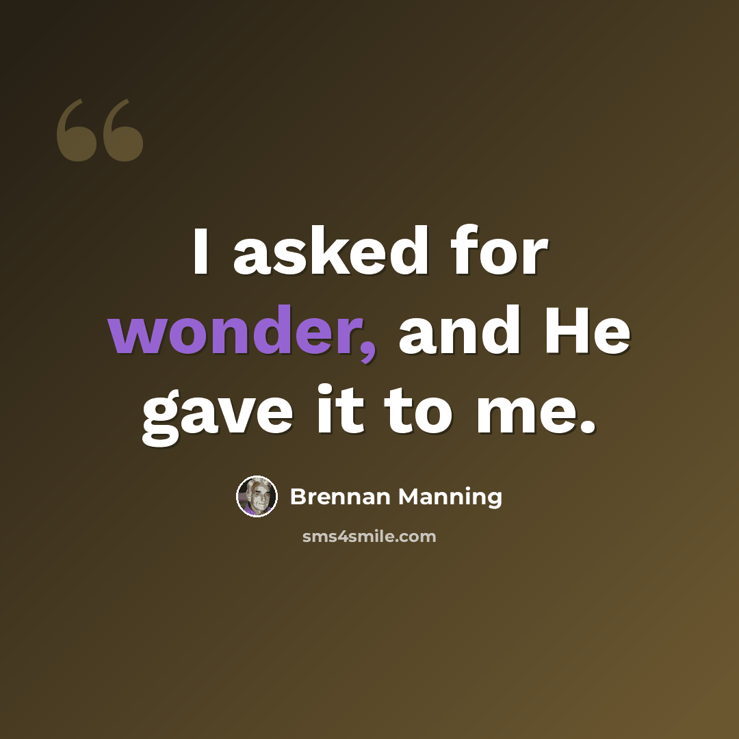 “I asked for wonder, and He gave it to me.” quote by Brennan Manning