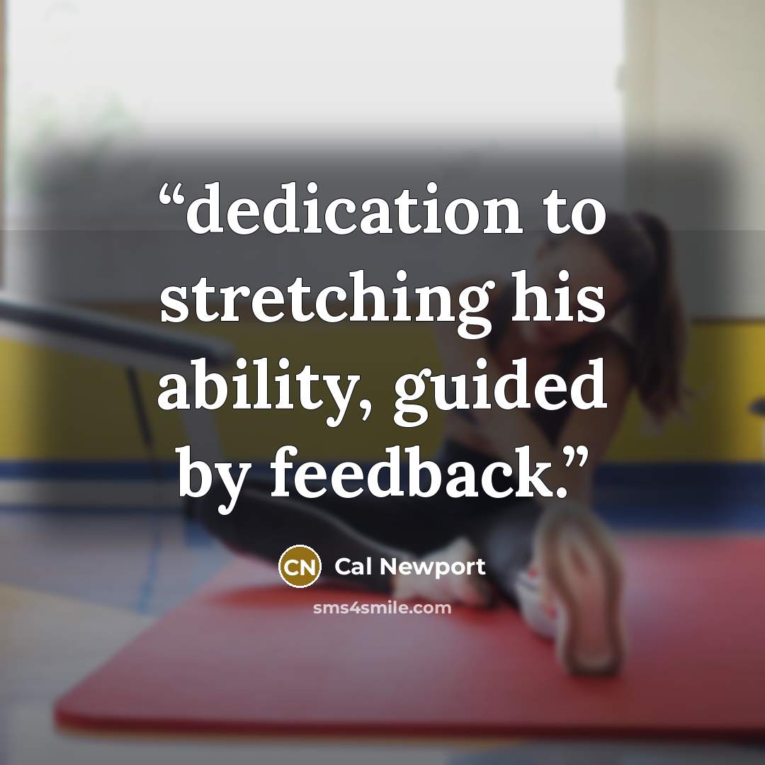 “dedication to stretching his ability, guided by feedback.” quote by Cal Newport