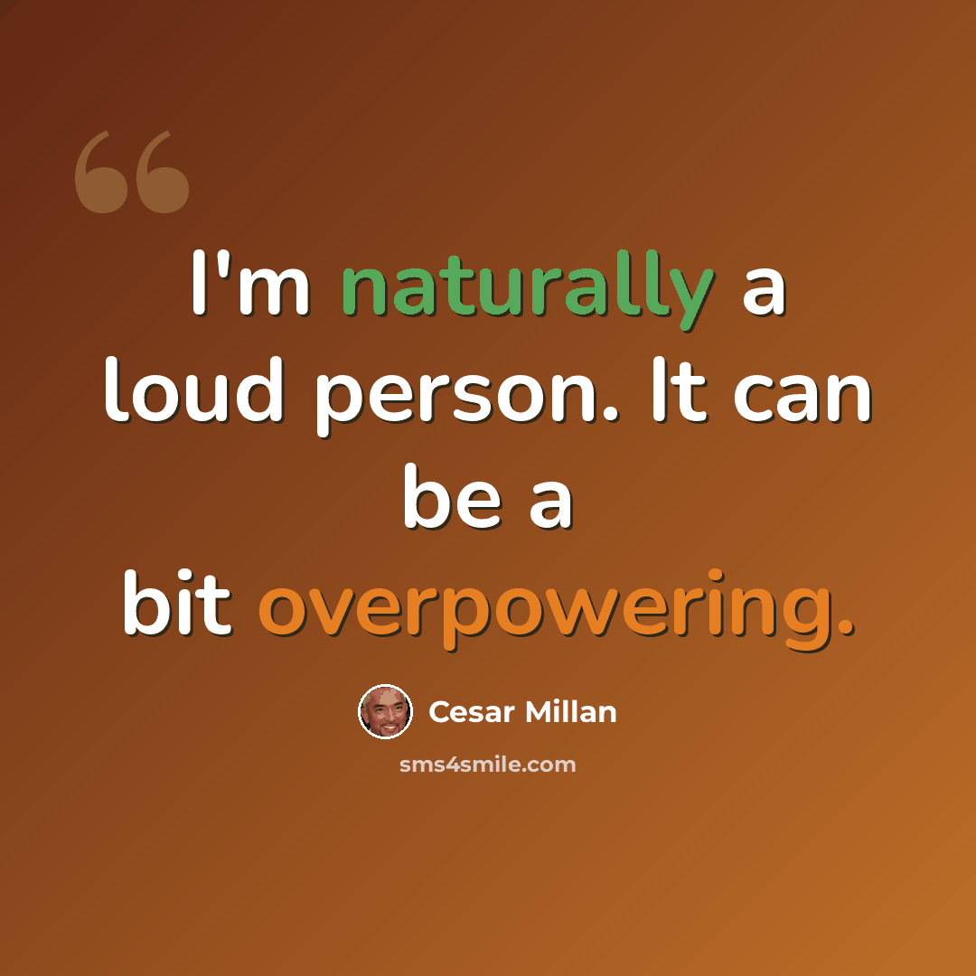 “I'm naturally a loud person. It can be a bit overpowering.” quote by Cesar Millan