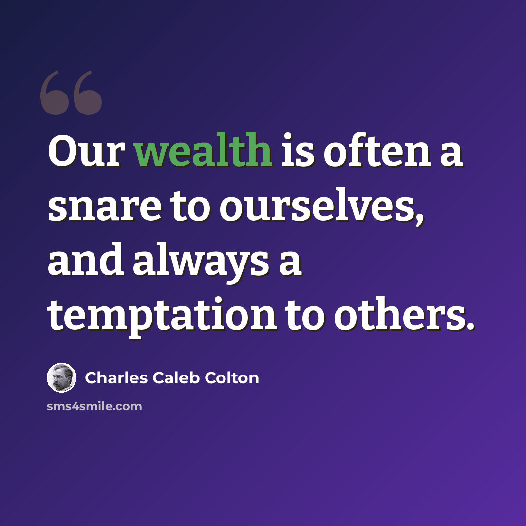 “Our wealth is often a snare to ourselves, and always a temptation to others.” quote by Charles Caleb Colton