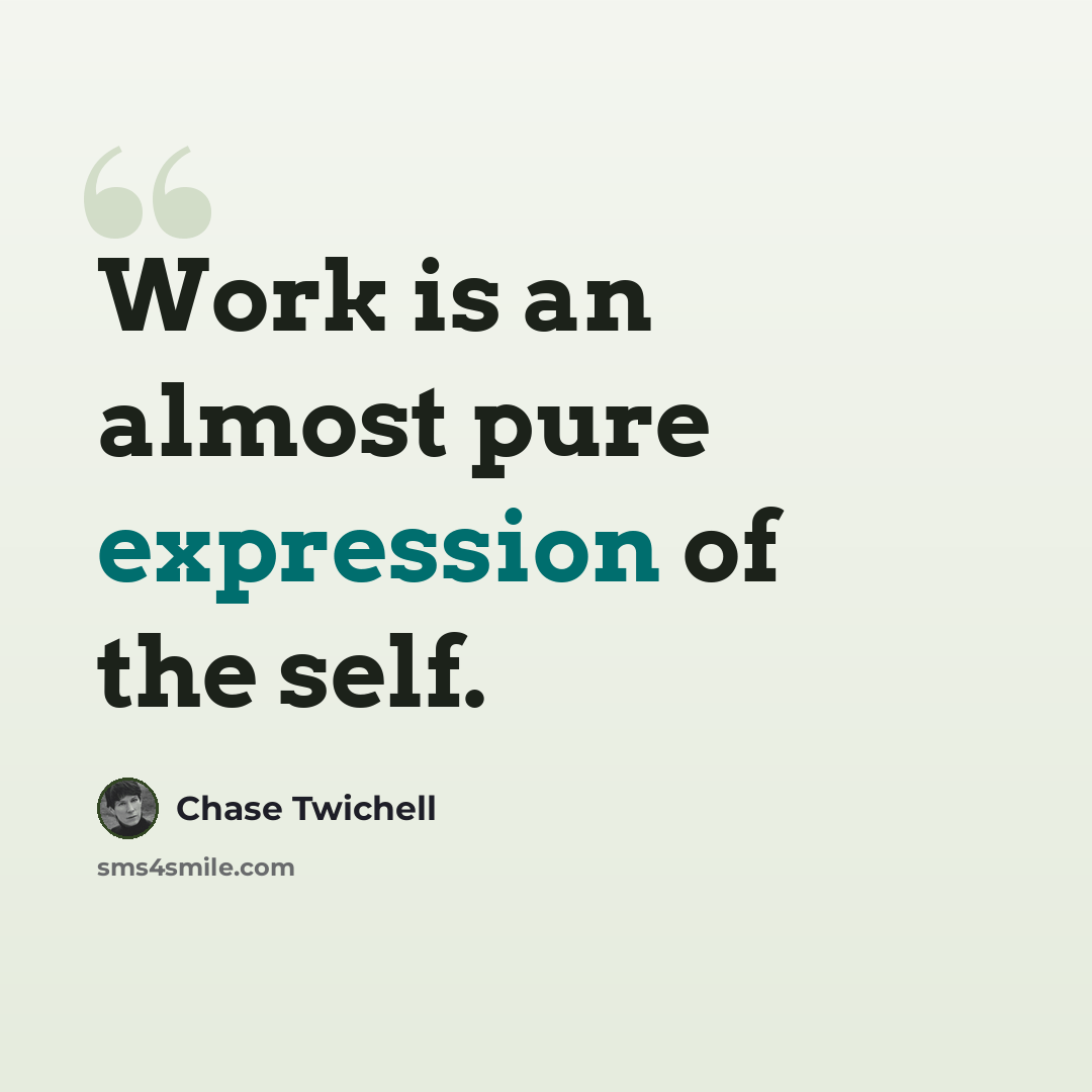 “Work is an almost pure expression of the self.” quote by Chase Twichell