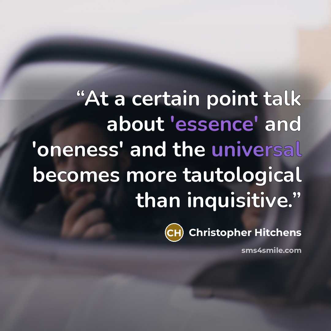 “At a certain point talk about 'essence' and 'oneness' and the universal becomes more tautological than inquisitive.” quote by Christopher Hitchens