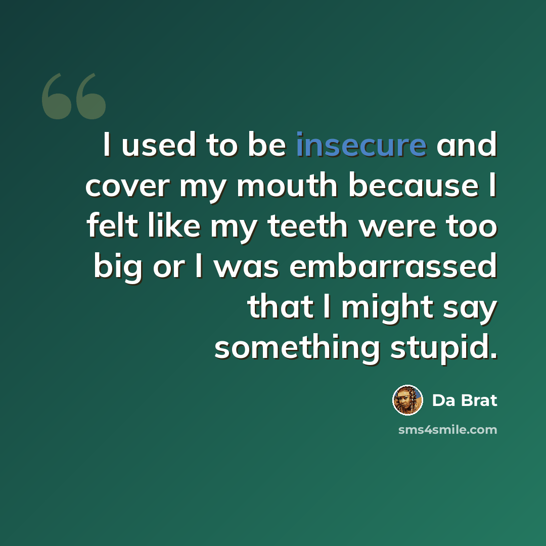 “I used to be insecure and cover my mouth because I felt like my teeth were too big or I was embarrassed that I might say something stupid.” quote by Da Brat
