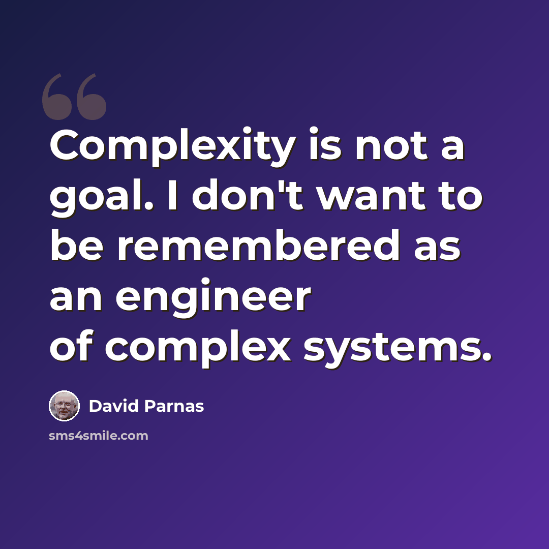 “Complexity is not a goal. I don't want to be remembered as an engineer of complex systems.” quote by David Parnas