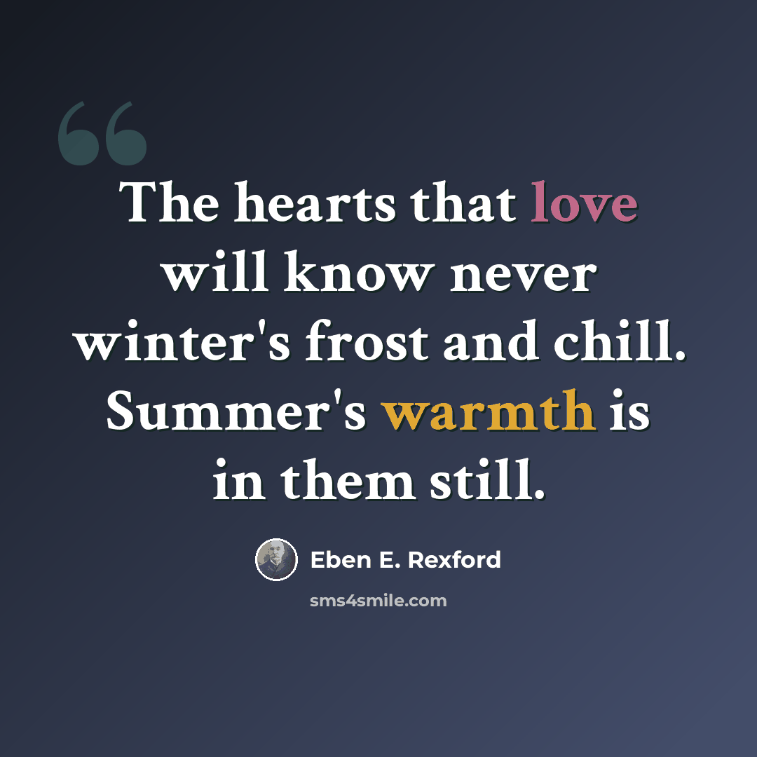 “The hearts that love will know never winter's frost and chill. Summer's warmth is in them still.” quote by Eben E. Rexford