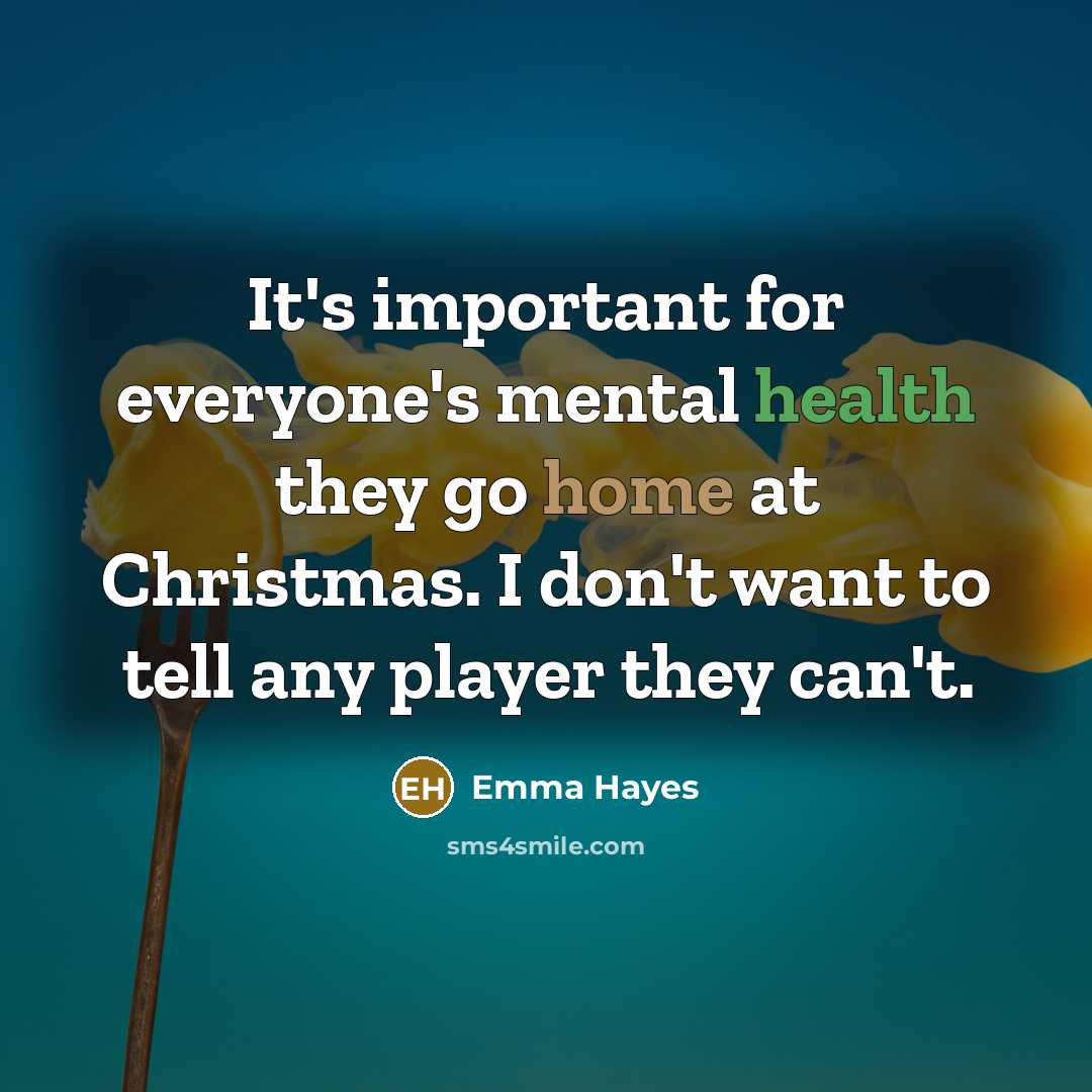 “It's important for everyone's mental health they go home at Christmas. I don't want to tell any player they can't.” quote by Emma Hayes