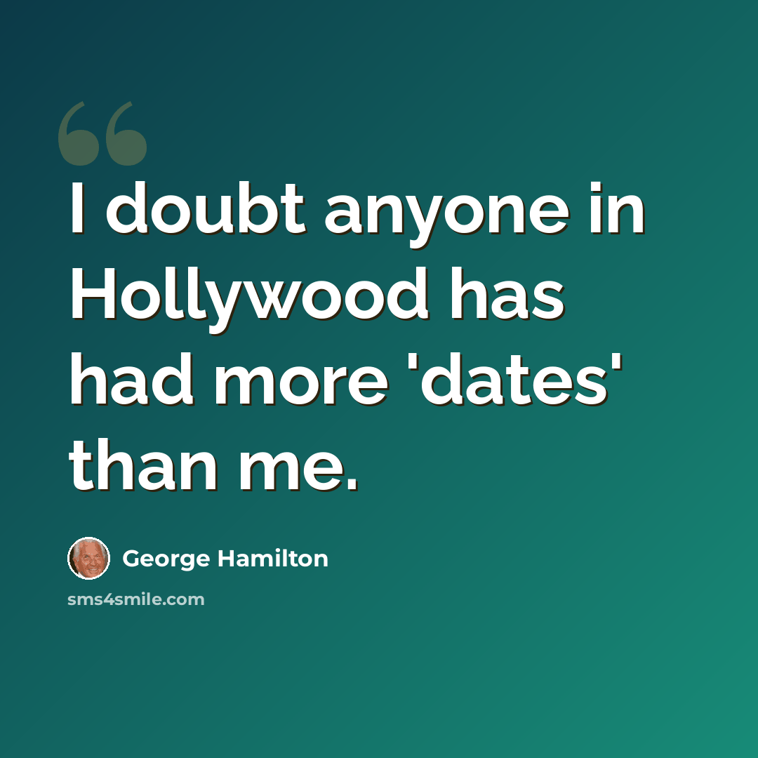 “I doubt anyone in Hollywood has had more 'dates' than me.” quote by George Hamilton