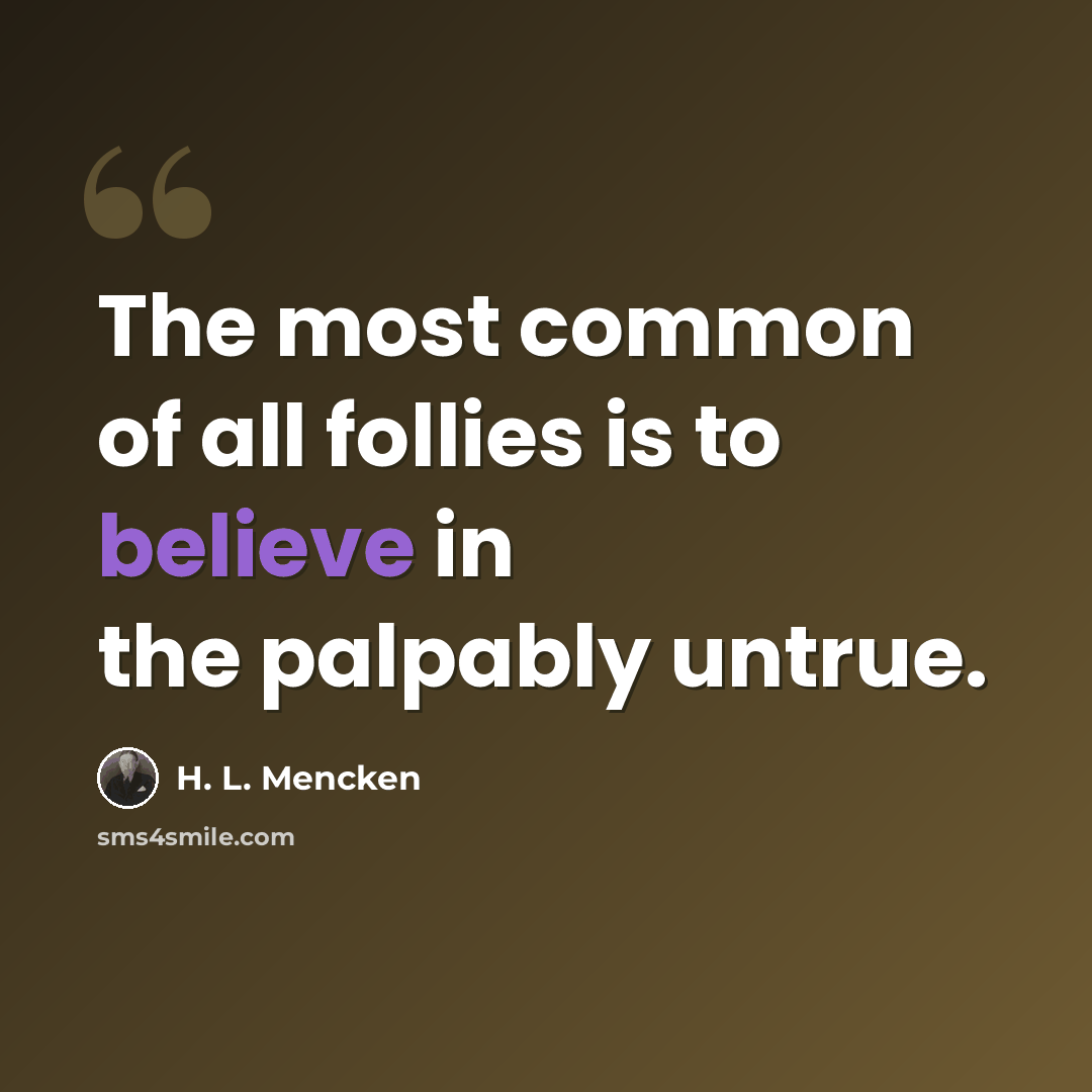 “The most common of all follies is to believe in the palpably untrue.” quote by H. L. Mencken
