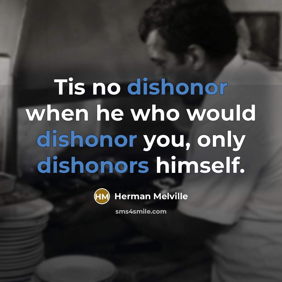 “Tis no dishonor when he who would dishonor you, only dishonors himself.” quote by Herman Melville