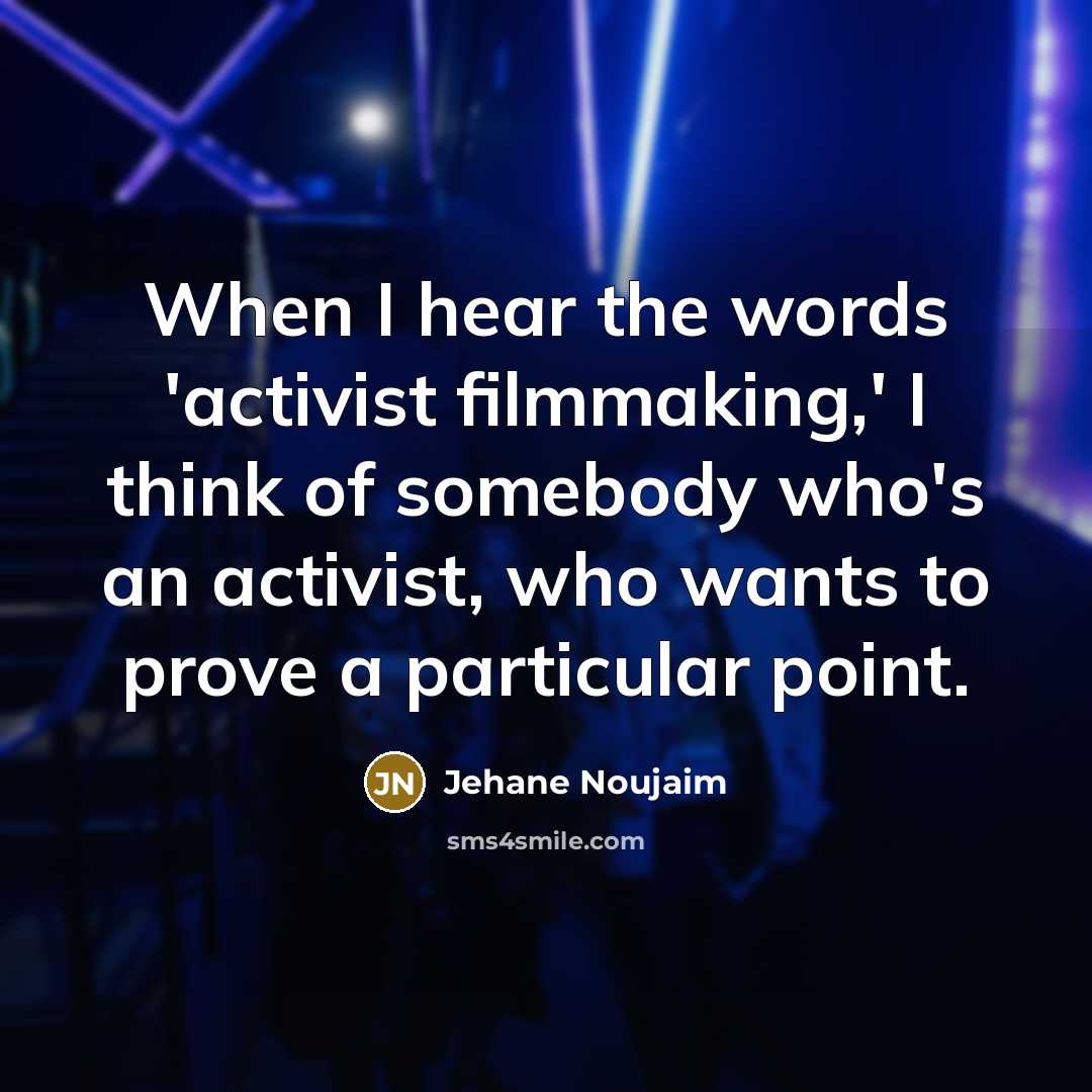 “When I hear the words 'activist filmmaking,' I think of somebody who's an activist, who wants to prove a particular point.” quote by Jehane Noujaim