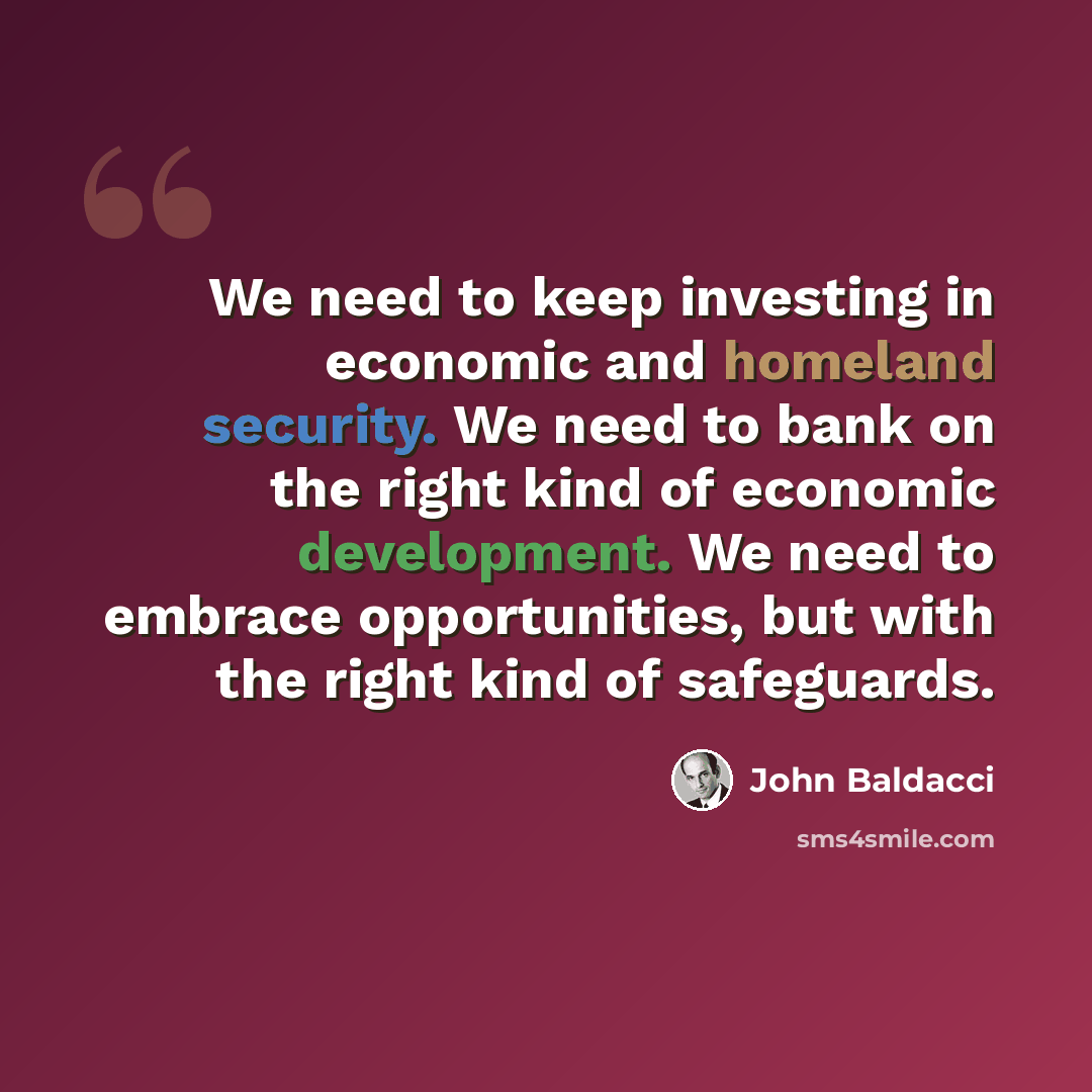 “We need to keep investing in economic and homeland security. We need to bank on the right kind of economic development. We need to embrace opportunities, but with the right kind of safeguards.” quote by John Baldacci