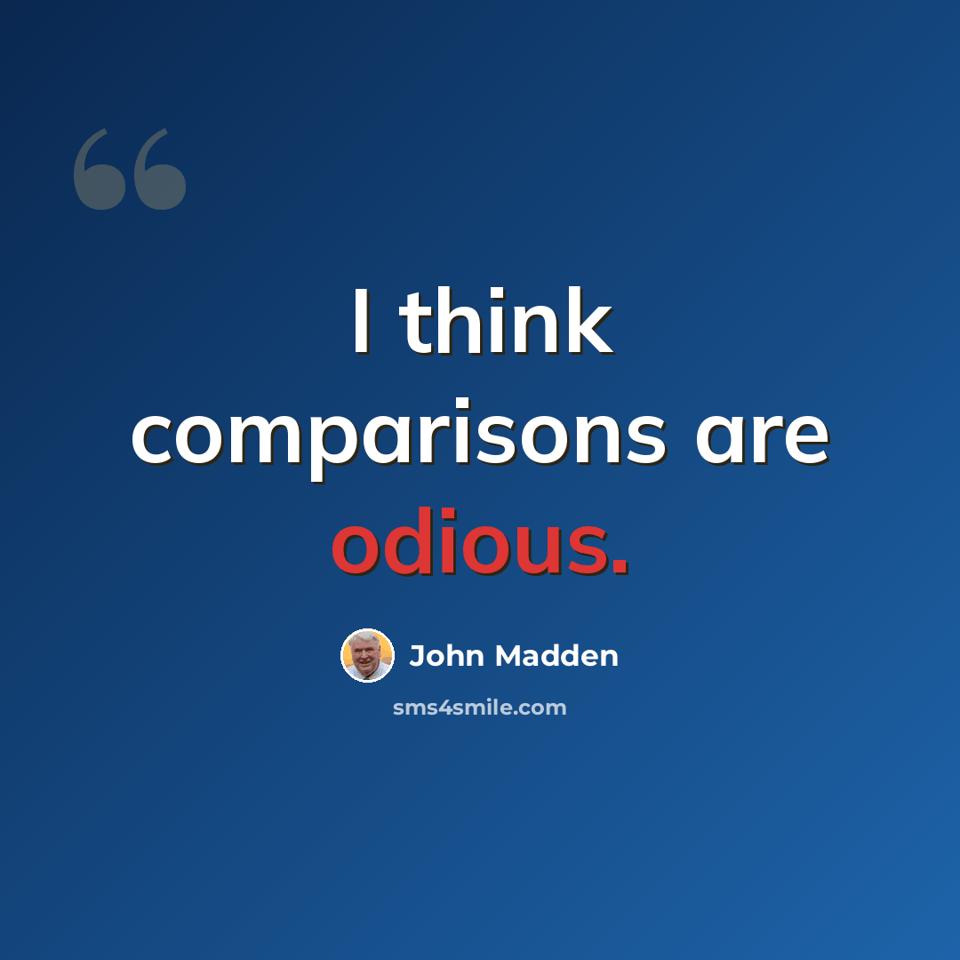 “I think comparisons are odious.” quote by John Madden