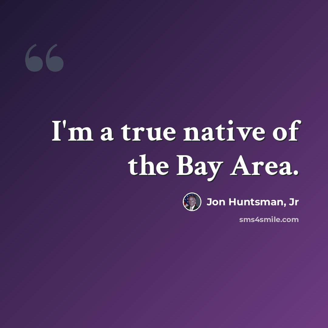“I'm a true native of the Bay Area.” quote by Jon Huntsman, Jr