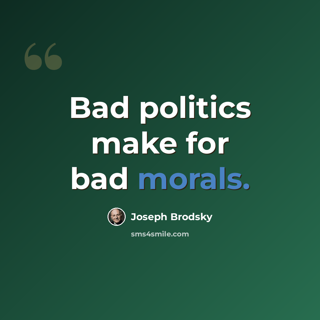 “Bad politics make for bad morals.” quote by Joseph Brodsky