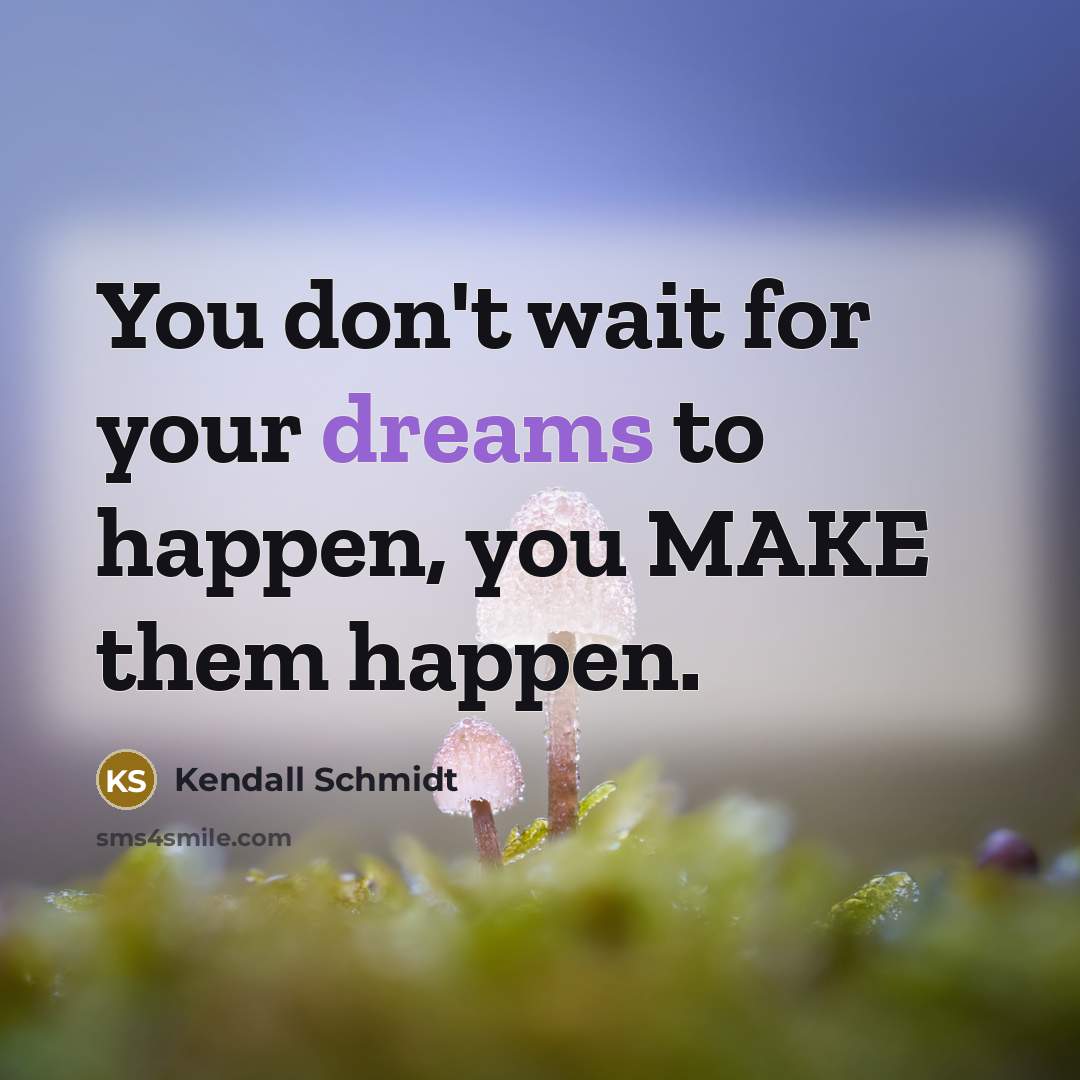 “You don't wait for your dreams to happen, you MAKE them happen.” quote by Kendall Schmidt