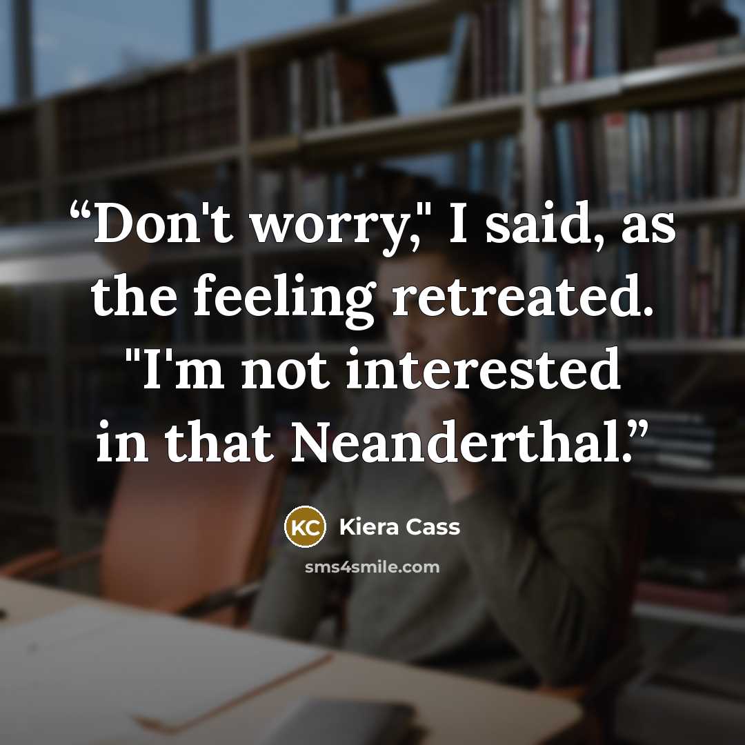 “Don't worry," I said, as the feeling retreated. "I'm not interested in that Neanderthal.” quote by Kiera Cass