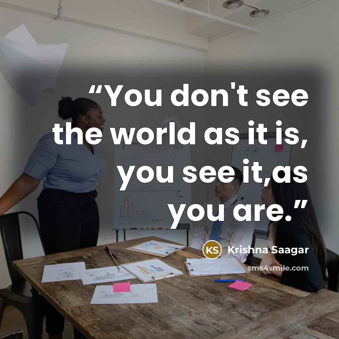 “You don't see the world as it is, you see it,as you are.” quote by Krishna Saagar