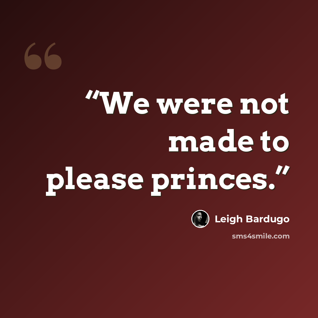 “We were not made to please princes.” quote by Leigh Bardugo