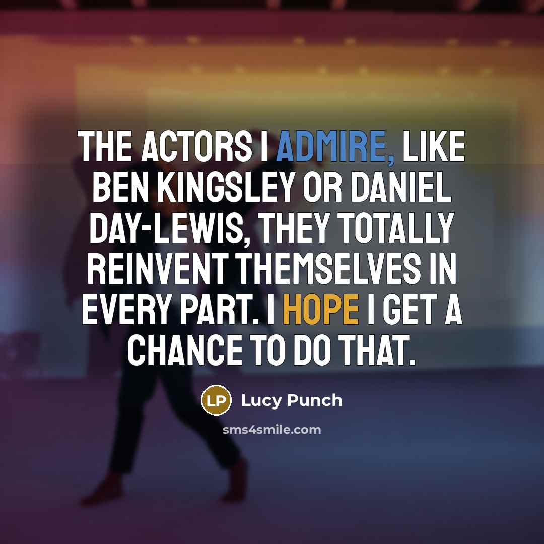“The actors I admire, like Ben Kingsley or Daniel Day-Lewis, they totally reinvent themselves in every part. I hope I get a chance to do that.” quote by Lucy Punch
