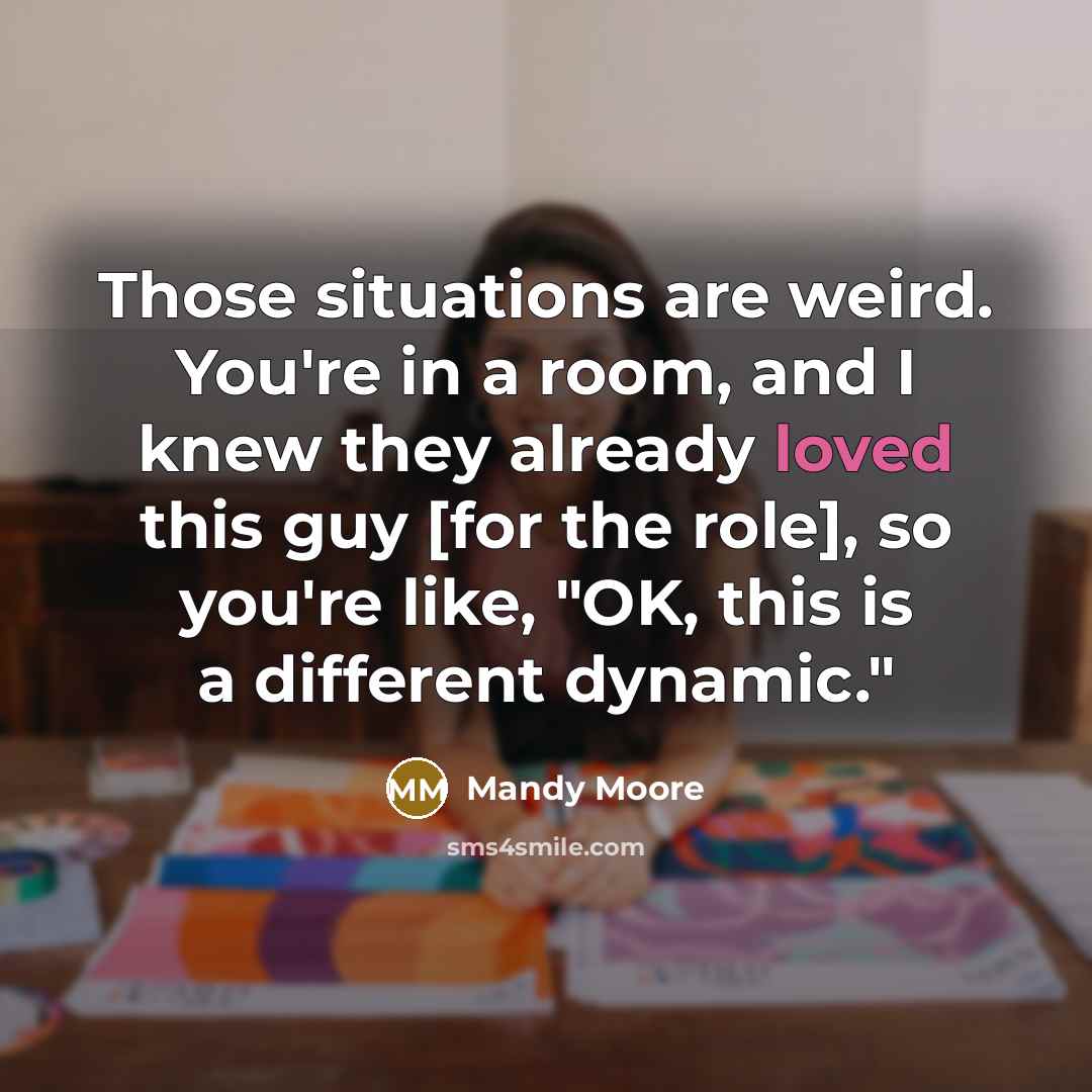 “Those situations are weird. You're in a room, and I knew they already loved this guy [for the role], so you're like, "OK, this is a different dynamic."” quote by Mandy Moore