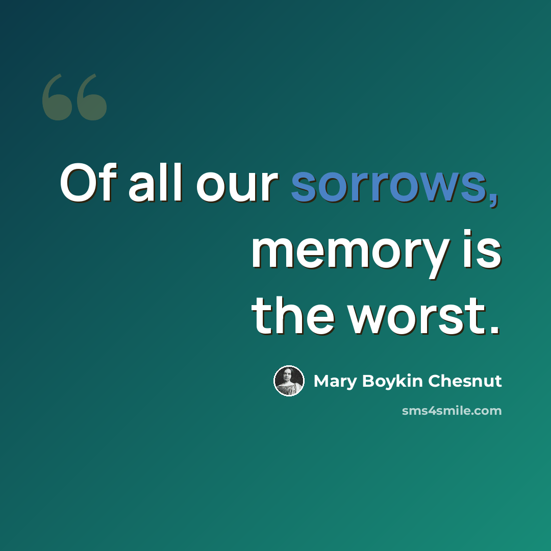 “Of all our sorrows, memory is the worst.” quote by Mary Boykin Chesnut