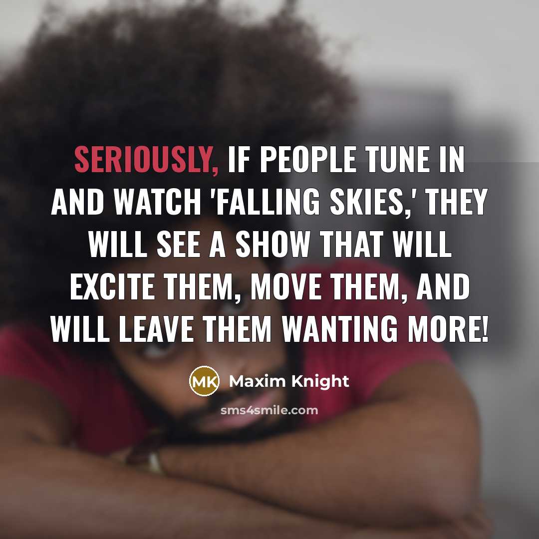 “Seriously, if people tune in and watch 'Falling Skies,' they will see a show that will excite them, move them, and will leave them wanting more!” quote by Maxim Knight