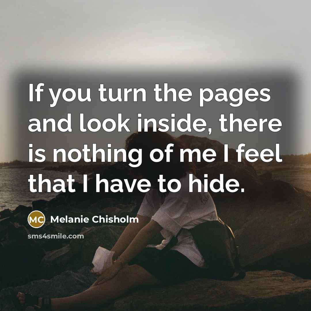 “If you turn the pages and look inside, there is nothing of me I feel that I have to hide.” quote by Melanie Chisholm