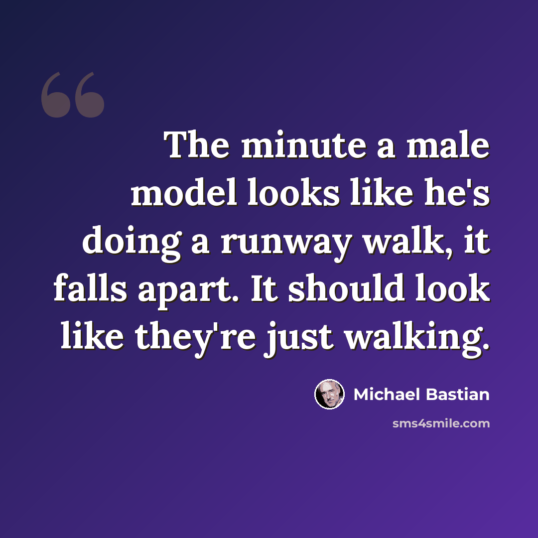 “The minute a male model looks like he's doing a runway walk, it falls apart. It should look like they're just walking.” quote by Michael Bastian