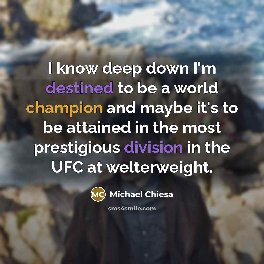 “I know deep down I'm destined to be a world champion and maybe it's to be attained in the most prestigious division in the UFC at welterweight.” quote by Michael Chiesa