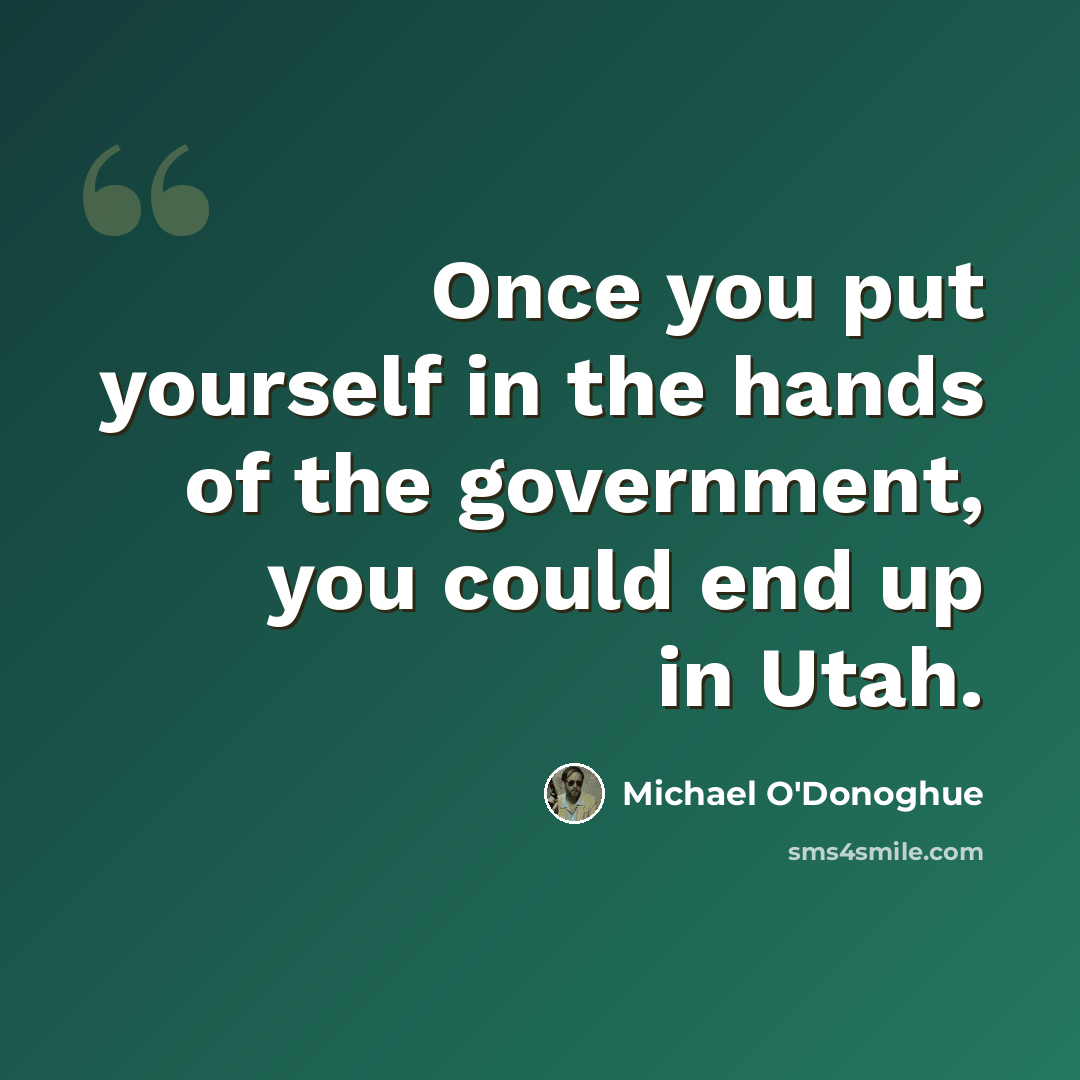 “Once you put yourself in the hands of the government, you could end up in Utah.” quote by Michael O'Donoghue