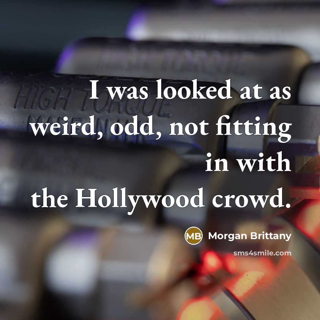“I was looked at as weird, odd, not fitting in with the Hollywood crowd.” quote by Morgan Brittany