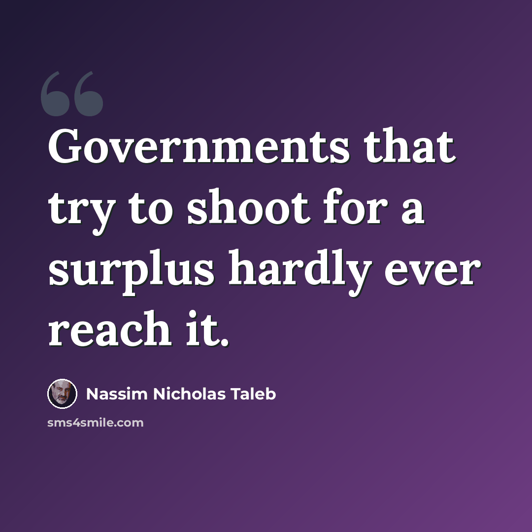 “Governments that try to shoot for a surplus hardly ever reach it.” quote by Nassim Nicholas Taleb