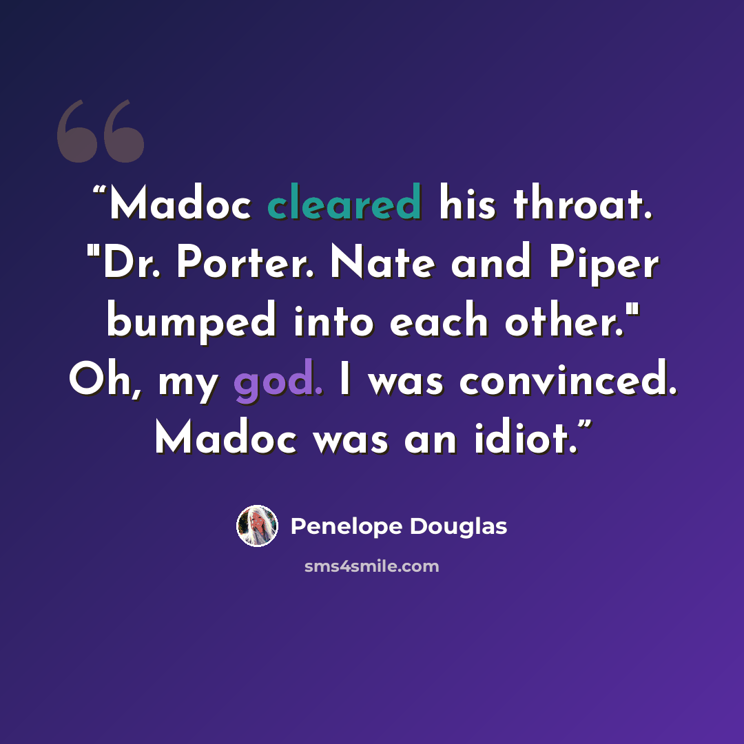 “Madoc cleared his throat. "Dr. Porter. Nate and Piper bumped into each other." Oh, my god. I was convinced. Madoc was an idiot.” quote by Penelope Douglas