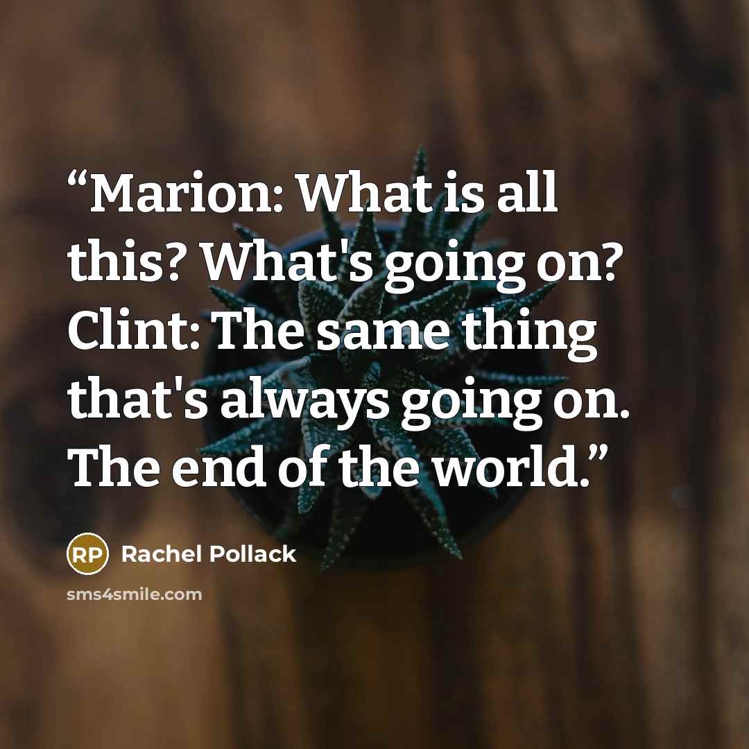 “Marion: What is all this? What's going on? Clint: The same thing that's always going on. The end of the world.” quote by Rachel Pollack