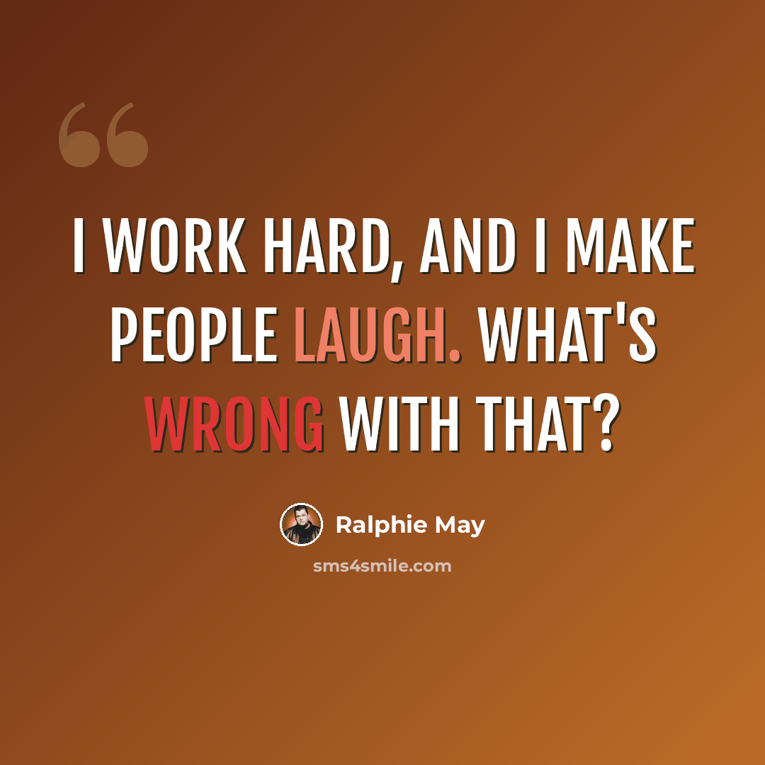 “I work hard, and I make people laugh. What's wrong with that?” quote by Ralphie May