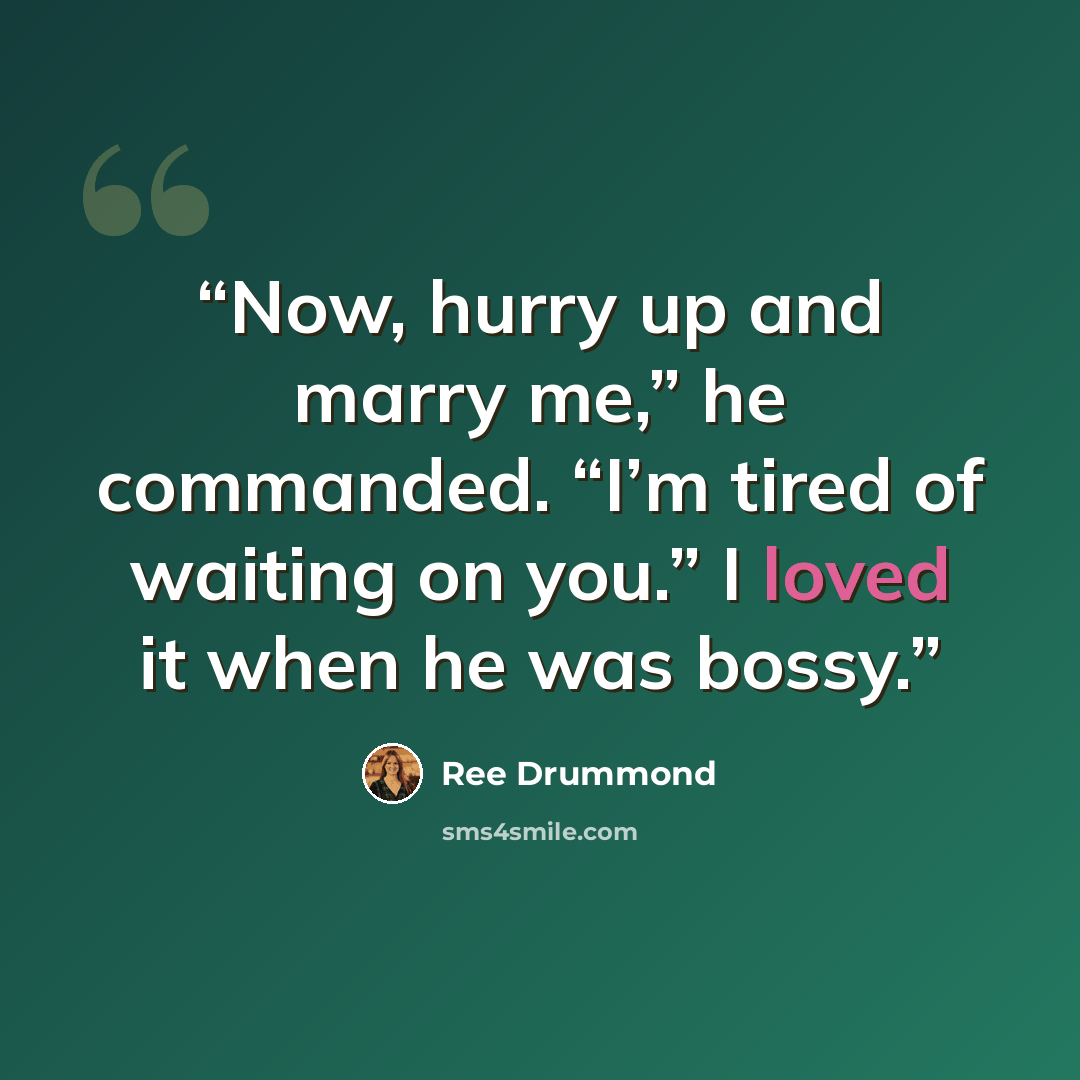 “Now, hurry up and marry me,” he commanded. “I’m tired of waiting on you.” I loved it when he was bossy.” quote by Ree Drummond
