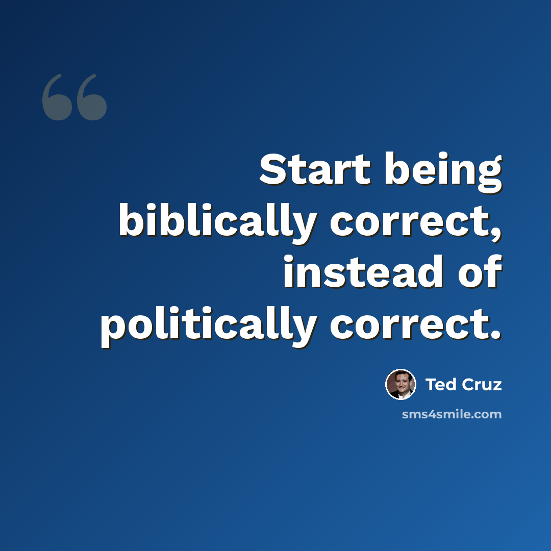 “Start being biblically correct, instead of politically correct.” quote by Ted Cruz