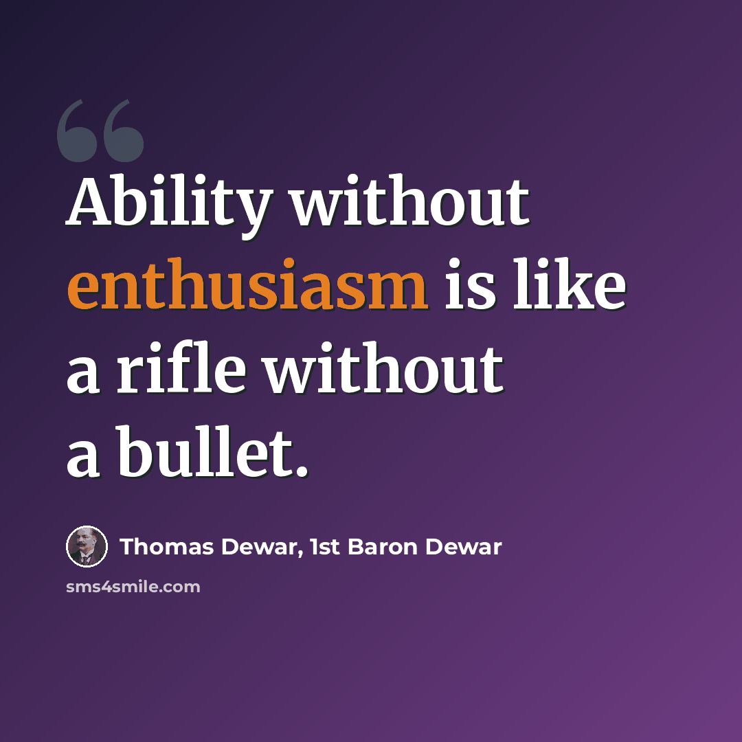 “Ability without enthusiasm is like a rifle without a bullet.” quote by Thomas Dewar, 1st Baron Dewar