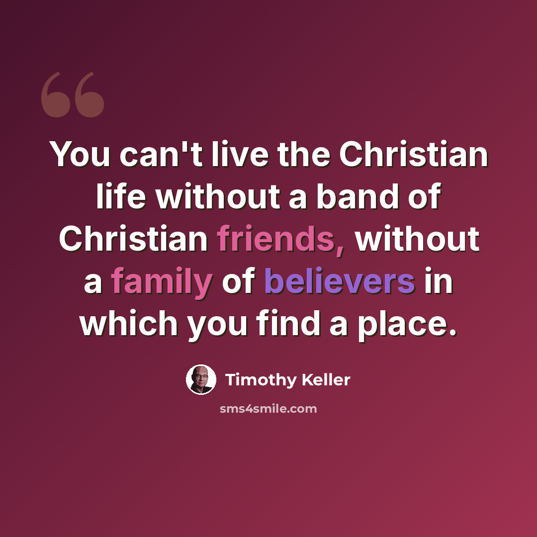 “You can't live the Christian life without a band of Christian friends, without a family of believers in which you find a place.” quote by Timothy Keller