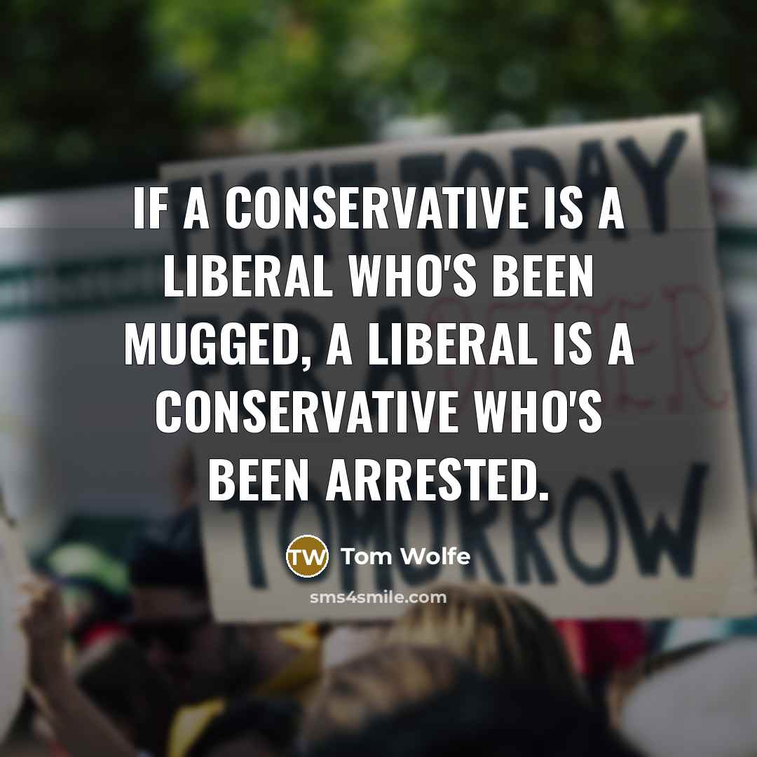 “If a conservative is a liberal who's been mugged, a liberal is a conservative who's been arrested.” quote by Tom Wolfe