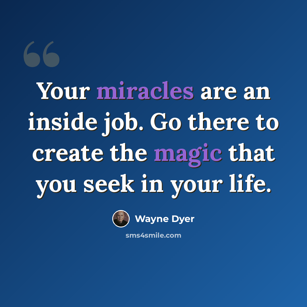 “Your miracles are an inside job. Go there to create the magic that you seek in your life.” quote by Wayne Dyer