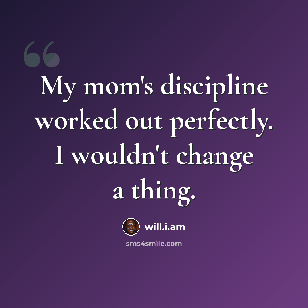“My mom's discipline worked out perfectly. I wouldn't change a thing.” quote by will.i.am