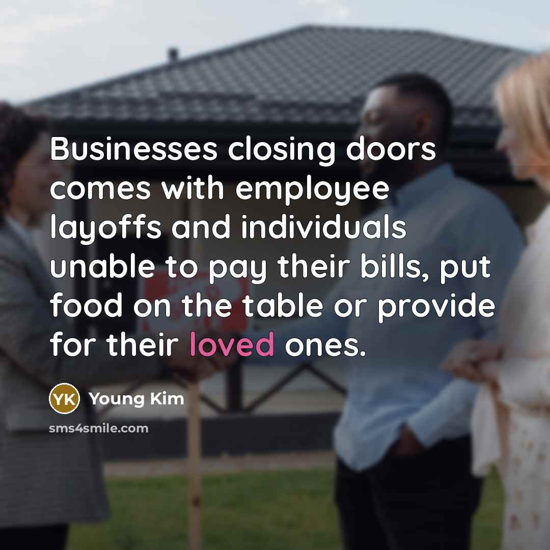 “Businesses closing doors comes with employee layoffs and individuals unable to pay their bills, put food on the table or provide for their loved ones.” quote by Young Kim