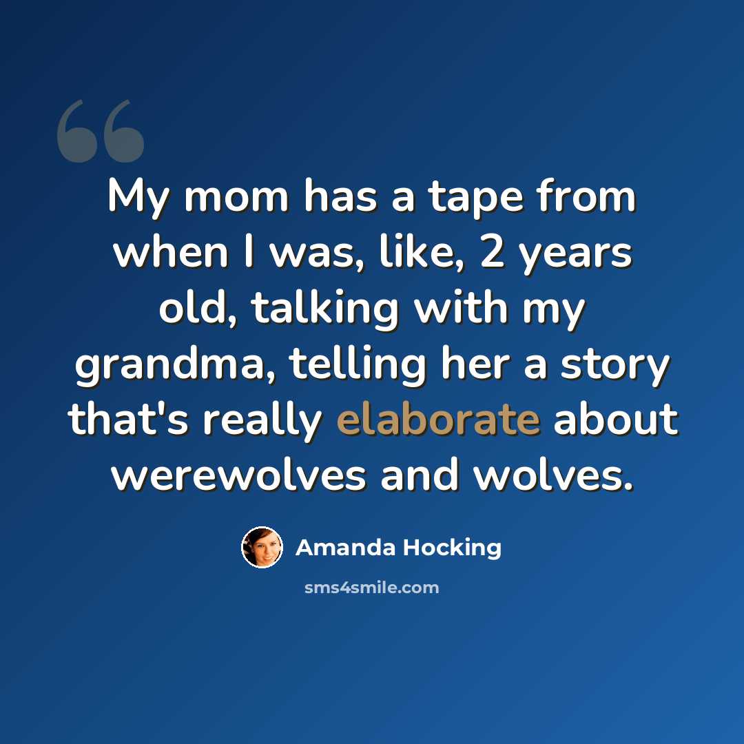 “My mom has a tape from when I was, like, 2 years old, talking with my grandma, telling her a story that's really elaborate about werewolves and wolves.” quote by Amanda Hocking